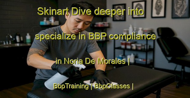 Skinart Dive deeper into specialize in BBP compliance in Noria De Morales | BbpTraining | BbpClasses | SkinartTraining-Mexico